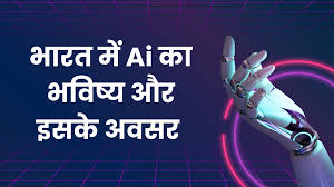 भारत में आर्टिफिशियल इंटेलिजेंस (AI) का भविष्य और उसके अवसर